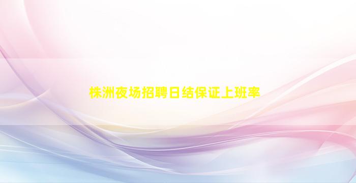 株洲夜场招聘日结保证上班率